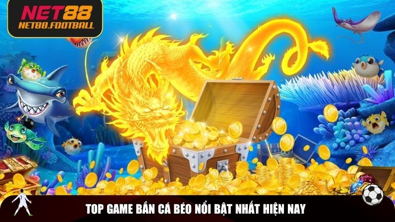Top game bắn cá béo nổi bật nhất hiện nay