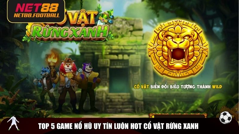 Top 5 game nổ hũ uy tín luôn hot Cổ Vật Rừng Xanh